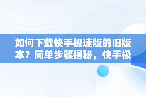 如何下载快手极速版的旧版本？简单步骤揭秘，快手极速版下载旧版本大全 