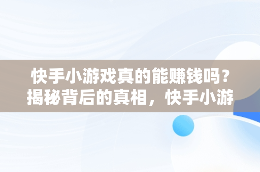 快手小游戏真的能赚钱吗？揭秘背后的真相，快手小游戏赚钱吗安全吗 