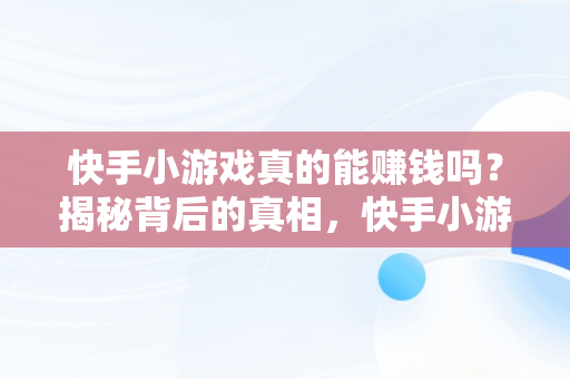 快手小游戏真的能赚钱吗？揭秘背后的真相，快手小游戏有 