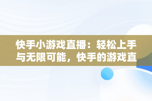 快手小游戏直播：轻松上手与无限可能，快手的游戏直播怎么开 