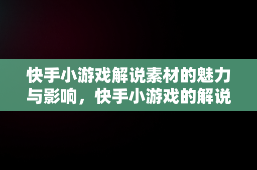 快手小游戏解说素材的魅力与影响，快手小游戏的解说素材视频 