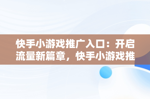 快手小游戏推广入口：开启流量新篇章，快手小游戏推广入口是什么 