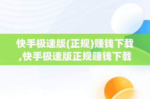 快手极速版(正规)赚钱下载,快手极速版正规赚钱下载暴涨金币版