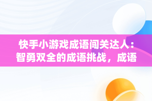 快手小游戏成语闯关达人：智勇双全的成语挑战，成语闯关app 