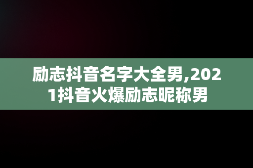 励志抖音名字大全男,2021抖音火爆励志昵称男