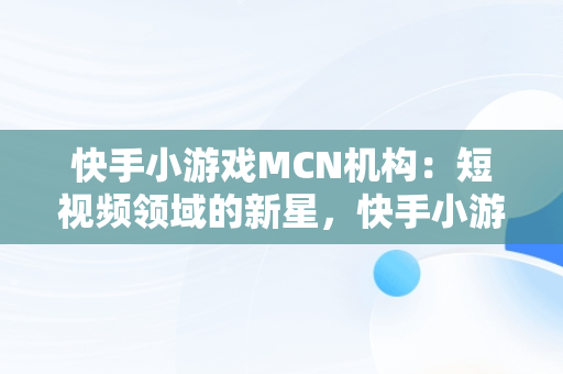 快手小游戏MCN机构：短视频领域的新星，快手小游戏免费加入mcn 