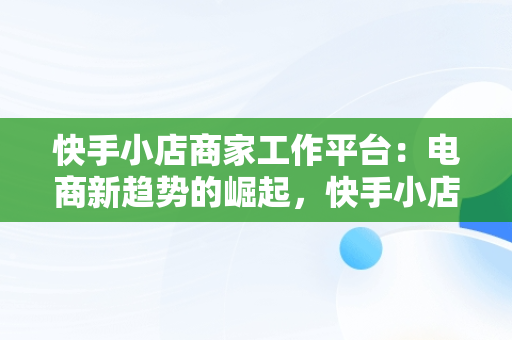 快手小店商家工作平台：电商新趋势的崛起，快手小店商家版官网 