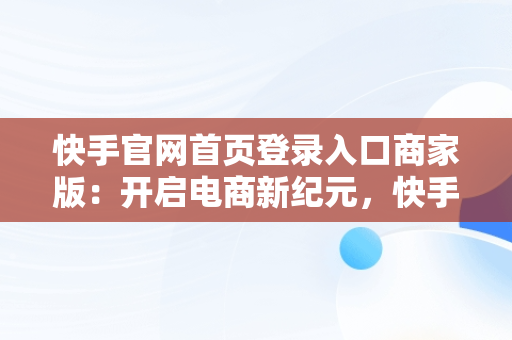 快手官网首页登录入口商家版：开启电商新纪元，快手官网主页登录入口 