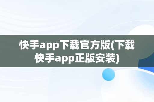 快手app下载官方版(下载快手app正版安装)