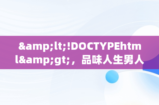 &lt;!DOCTYPEhtml&gt;，品味人生男人专用头像图片 