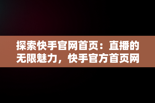 探索快手官网首页：直播的无限魅力，快手官方首页网址 