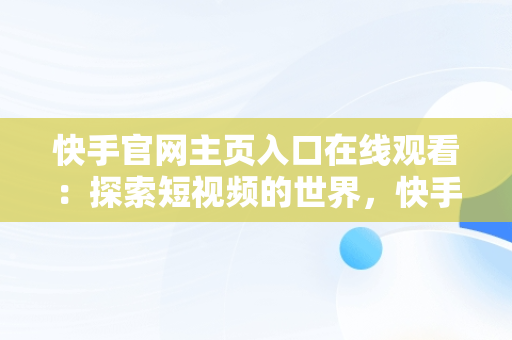 快手官网主页入口在线观看：探索短视频的世界，快手官网主页入口在线观看免费 