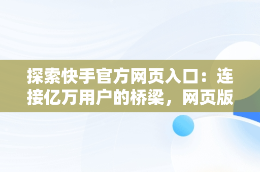 探索快手官方网页入口：连接亿万用户的桥梁，网页版快手直接打开 