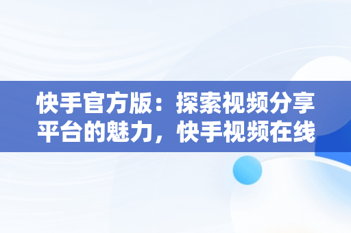 快手官方版：探索视频分享平台的魅力，快手视频在线观看 最新 