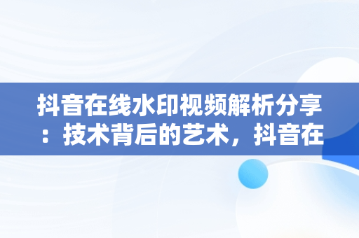 抖音在线水印视频解析分享：技术背后的艺术，抖音在线水印解析视频网址 