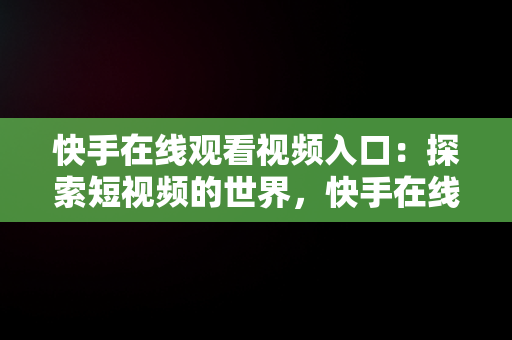 快手在线观看视频入口：探索短视频的世界，快手在线观看平台 