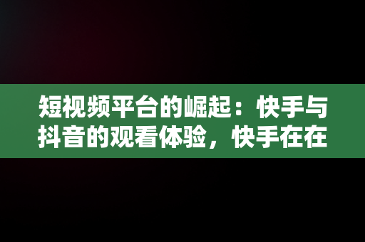 短视频平台的崛起：快手与抖音的观看体验，快手在在线观看 