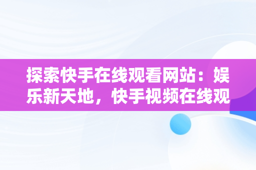 探索快手在线观看网站：娱乐新天地，快手视频在线观看 最新 