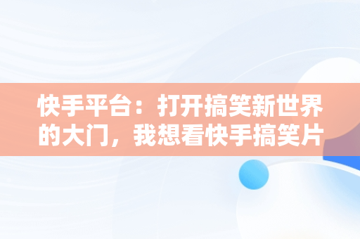 快手平台：打开搞笑新世界的大门，我想看快手搞笑片 