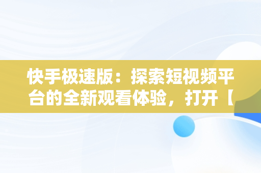 快手极速版：探索短视频平台的全新观看体验，打开【快手】直接观看! 