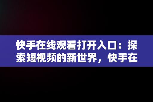 快手在线观看打开入口：探索短视频的新世界，快手在线观看打开入口在哪 