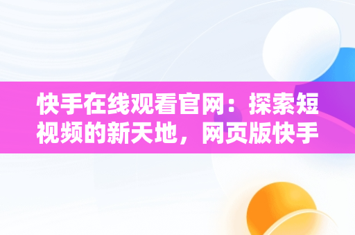 快手在线观看官网：探索短视频的新天地，网页版快手直接打开 