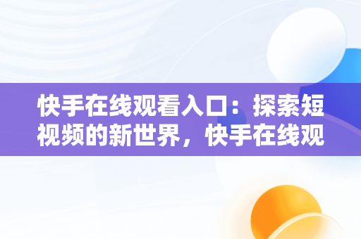 快手在线观看入口：探索短视频的新世界，快手在线观看! 