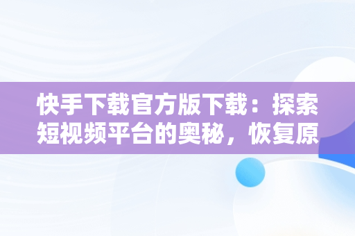 快手下载官方版下载：探索短视频平台的奥秘，恢复原来快手 