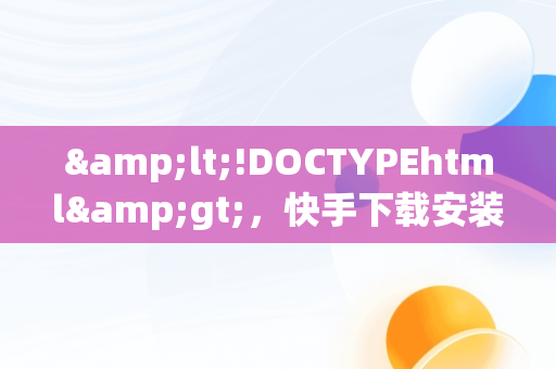 &lt;!DOCTYPEhtml&gt;，快手下载安装电脑版教程视频 