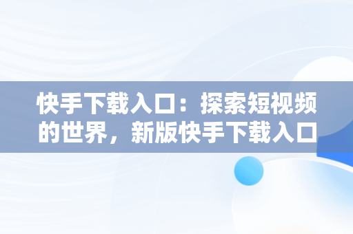 快手下载入口：探索短视频的世界，新版快手下载入口 