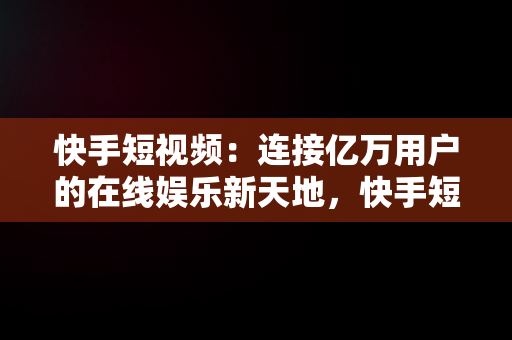 快手短视频：连接亿万用户的在线娱乐新天地，快手短视频观看**** 