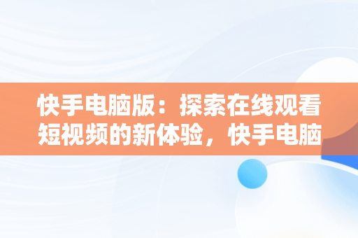 快手电脑版：探索在线观看短视频的新体验，快手电脑版可以看视频吗 