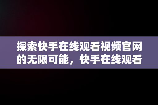 探索快手在线观看视频官网的无限可能，快手在线观看视频官网下载 