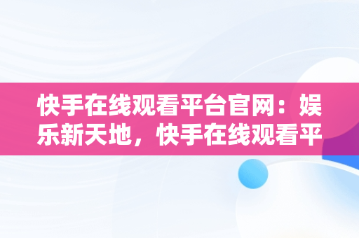 快手在线观看平台官网：娱乐新天地，快手在线观看平台官网下载 