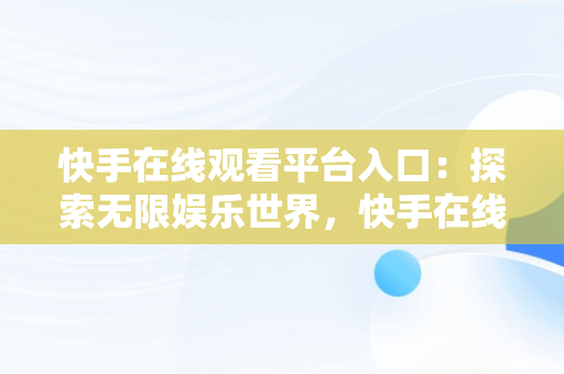 快手在线观看平台入口：探索无限娱乐世界，快手在线观看网 