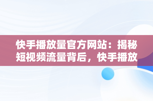 快手播放量官方网站：揭秘短视频流量背后，快手播放量官方网站是什么 