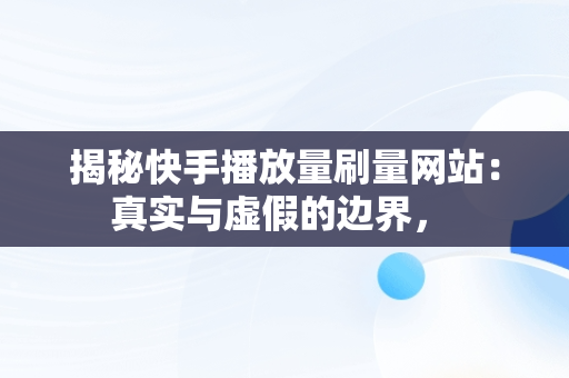 揭秘快手播放量刷量网站：真实与虚假的边界， 