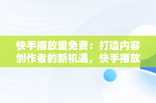 快手播放量免费：打造内容创作者的新机遇，快手播放量免费1万24小时 