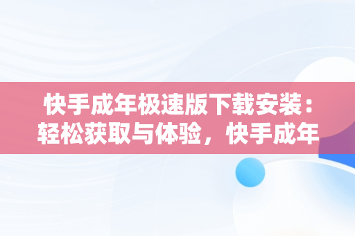 快手成年极速版下载安装：轻松获取与体验，快手成年极速版下载安装最新版 