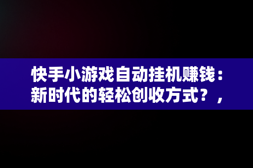 快手小游戏自动挂机赚钱：新时代的轻松创收方式？，快手小游戏自动挂机脚本 