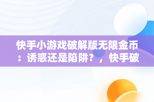 快手小游戏破解版无限金币：诱惑还是陷阱？，快手破解版9999999快币 