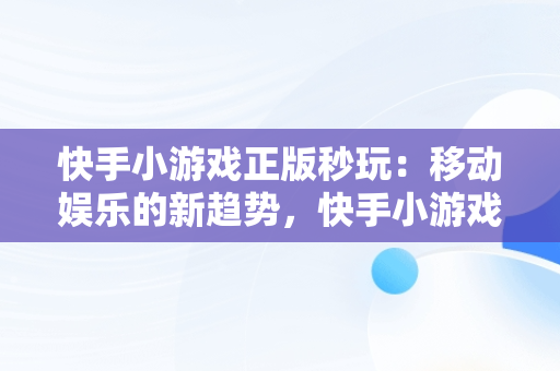 快手小游戏正版秒玩：移动娱乐的新趋势，快手小游戏手机版 