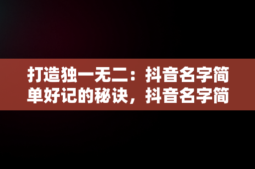 打造独一无二：抖音名字简单好记的秘诀，抖音名字简单好记英文 