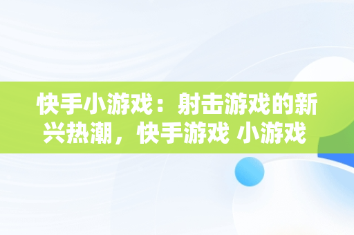 快手小游戏：射击游戏的新兴热潮，快手游戏 小游戏 