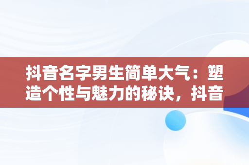 抖音名字男生简单大气：塑造个性与魅力的秘诀，抖音名字男生简单大气有代表意义 