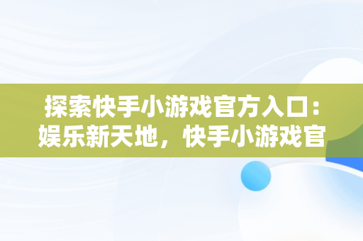 探索快手小游戏官方入口：娱乐新天地，快手小游戏官方入口在哪 