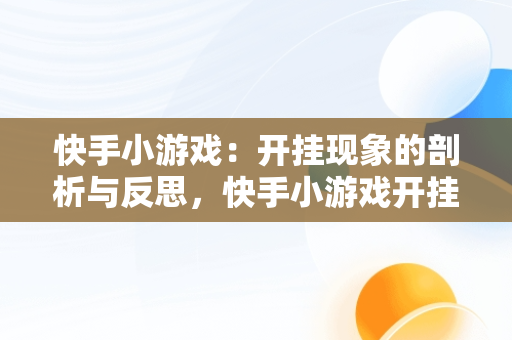 快手小游戏：开挂现象的剖析与反思，快手小游戏开挂专用 