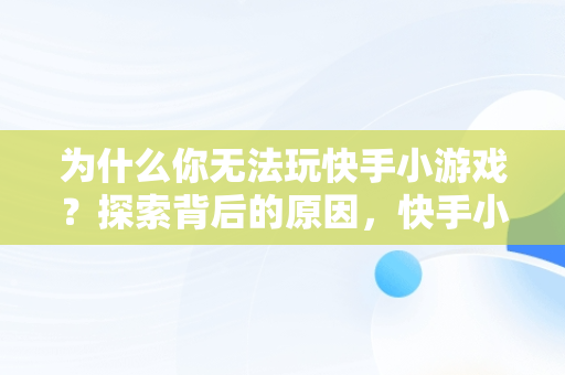 为什么你无法玩快手小游戏？探索背后的原因，快手小游戏有的游戏打不开 