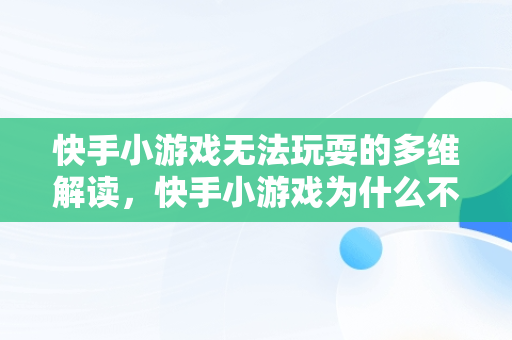 快手小游戏无法玩耍的多维解读，快手小游戏为什么不能玩了 快手小游戏介绍 