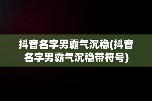 抖音名字男霸气沉稳(抖音名字男霸气沉稳带符号)